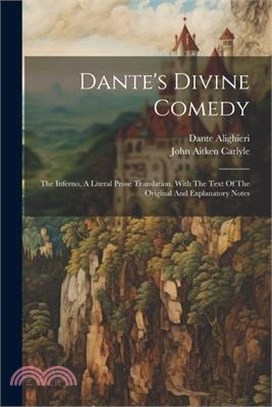 Dante's Divine Comedy: The Inferno, A Literal Prose Translation, With The Text Of The Original And Explanatory Notes