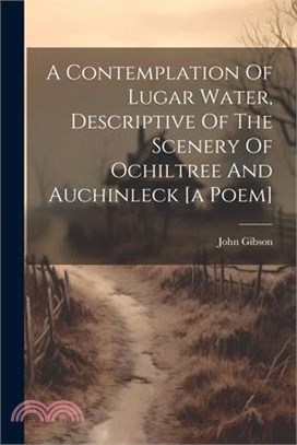 A Contemplation Of Lugar Water, Descriptive Of The Scenery Of Ochiltree And Auchinleck [a Poem]