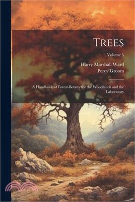 Trees; a Handbook of Forest-botany for the Woodlands and the Laboratory; Volume 5