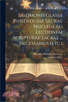 Salomonis Glassii Philologiae Sacrae Nucleus Ad Lectionem Scripturae Sacrae ... Necessarius (etc.)