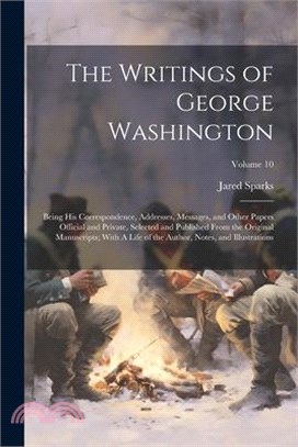 The Writings of George Washington; Being his Correspondence, Addresses, Messages, and Other Papers Official and Private, Selected and Published From t