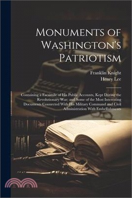Monuments of Washington's Patriotism; Containing a Facsimile of his Public Accounts, Kept During the Revolutionary war; and Some of the Most Interesti
