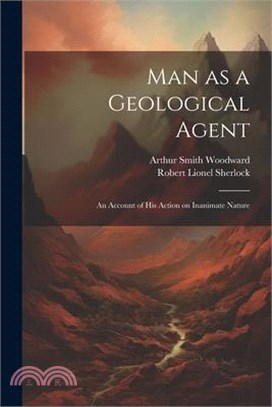 Man as a Geological Agent: An Account of his Action on Inanimate Nature