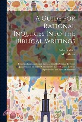 A Guide for Rational Inquiries Into the Biblical Writings: Being an Examination of the Doctrinal Differance Between Judaism and Primitive Christianity