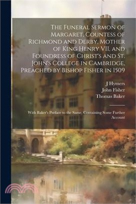 The Funeral Sermon of Margaret, Countess of Richmond and Derby, Mother of King Henry VII, and Foundress of Christ's and St. John's College in Cambridg