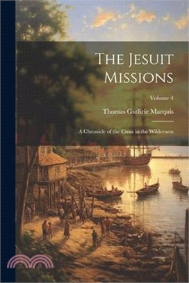 The Jesuit Missions: A Chronicle of the Cross in the Wilderness; Volume 4