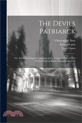 The Devils Patriarck; or, A Full and Impartial Account of the Notorious Life of This Present Pope of Rome, Innocent the 11th