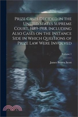Prize Cases Decided in the United States Supreme Court, 1789-1918, Including Also Cases on the Instance Side in Which Questions of Prize Law Were Invo