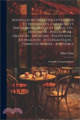 Nouvelles récréations littéraires et historiques, curiosités et singularités, bevues et lapsus, etc. Historiens - philosophes - orateurs - médecins -