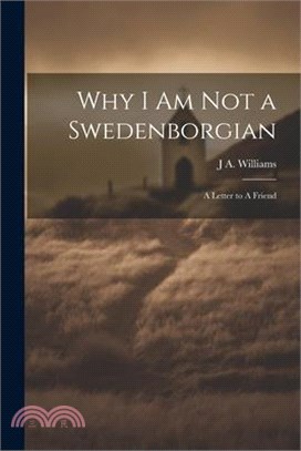 Why I am not a Swedenborgian: A Letter to A Friend