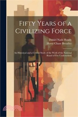 Fifty Years of a Civilizing Force; an Historical and a Critical Study of the Work of the National Board of Fire Underwriters