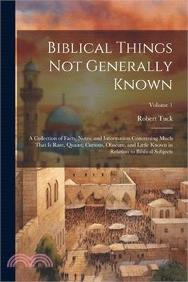 Biblical Things not Generally Known: A Collection of Facts, Notes, and Information Concerning Much That is Rare, Quaint, Curious, Obscure, and Little