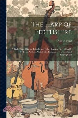 The Harp of Perthshire; a Collection of Songs, Ballads, and Other Poetical Pieces Chiefly by Local Authors, With Notes Explanatory, Critical and Biogr