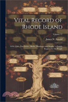 Vital Record of Rhode Island: 1636-1850: First Series: Births, Marriages and Deaths: a Family Register for the People; Volume 17