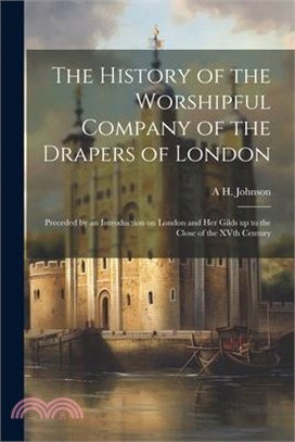 The History of the Worshipful Company of the Drapers of London; Preceded by an Introduction on London and her Gilds up to the Close of the XVth Centur