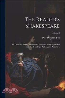 The Reader's Shakespeare: His Dramatic Works Condensed, Connected, and Emphasized for School, College, Parlour, and Platform ..; Volume 3