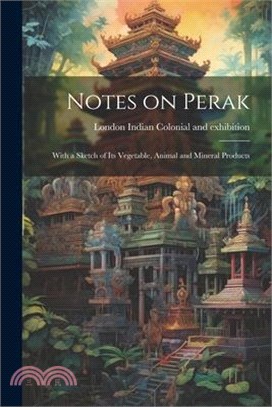 Notes on Perak: With a Sketch of its Vegetable, Animal and Mineral Products