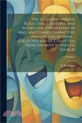 The Eccentric Mirror, Reflecting a Faithful and Interesting Delineation of Male and Female Characters, Ancient and Modern ... Collected and Re-collect