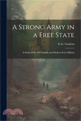 A Strong Army in a Free State; a Study of the old English and Modern Swiss Militias