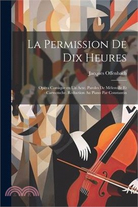 La permission de dix heures; opéra comique en un acte. Paroles de Mélesville et Carmouche. Réduction au piano par Constantin