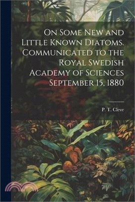 On Some new and Little Known Diatoms. Communicated to the Royal Swedish Academy of Sciences September 15, 1880