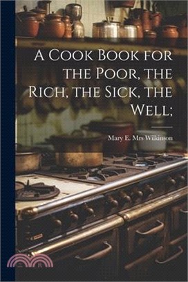 A Cook Book for the Poor, the Rich, the Sick, the Well;