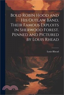 Bold Robin Hood and his Outlaw Band, Their Famous Exploits in Sherwood Forest. Penned and Pictured by Louis Rhead