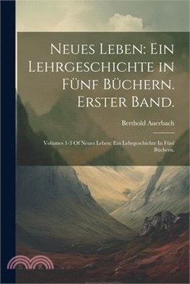 Neues Leben: Ein Lehrgeschichte in fünf Büchern. Erster Band.: Volumes 1-3 Of Neues Leben: Ein Lehrgeschichte In Fünf Büchern.