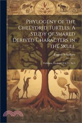 Phylogeny of the Chelydrid Turtles: A Study of Shared Derived Characters in the Skull: Fieldiana, Geology, Vol.33, No.9