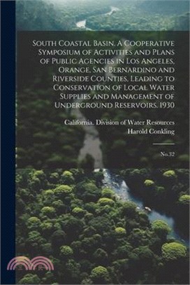 South Coastal Basin. A Cooperative Symposium of Activities and Plans of Public Agencies in Los Angeles, Orange, San Bernardino and Riverside Counties,