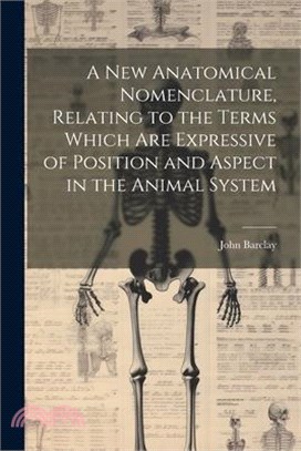 A new Anatomical Nomenclature, Relating to the Terms Which are Expressive of Position and Aspect in the Animal System