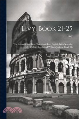 Livy, Book 21-25; the Second Punic War. Translated Into English With Notes by Alfred John Church and William Jackson Brodribb