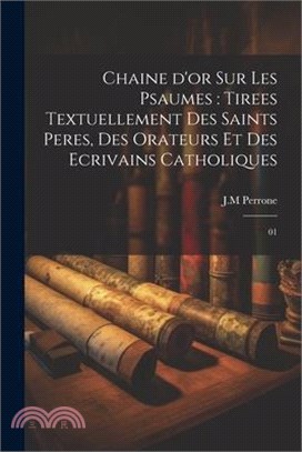 Chaine d'or sur les psaumes: tirees textuellement des saints peres, des orateurs et des ecrivains catholiques: 01