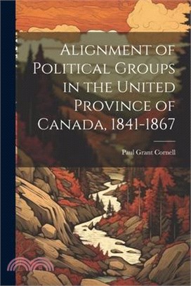 Alignment of Political Groups in the United Province of Canada, 1841-1867