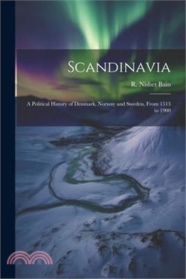 Scandinavia; a Political History of Denmark, Norway and Sweden, From 1513 to 1900