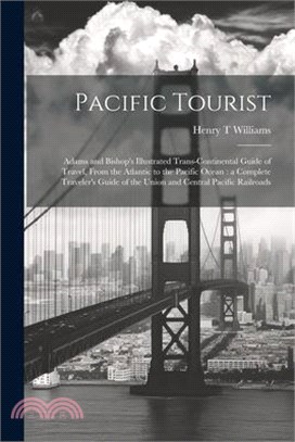 Pacific Tourist: Adams and Bishop's Illustrated Trans-continental Guide of Travel, From the Atlantic to the Pacific Ocean: a Complete T