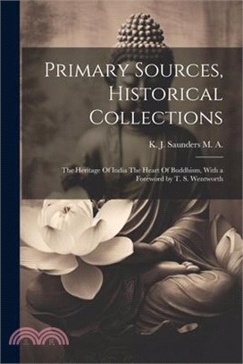 Primary Sources, Historical Collections: The Heritage Of India The Heart Of Buddhism, With a Foreword by T. S. Wentworth