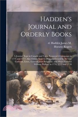 Hadden's Journal and Orderly Books: A Journal Kept in Canada and Upon Burgoyne's Campaign in 1776 and 1777: Also Orders Kept by him and Issued by Sir