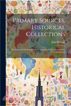 Primary Sources, Historical Collections: Hinduism and its Relations to Christianity, With a Foreword by T. S. Wentworth