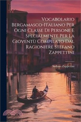 Vocabolario Bergamasco-italiano Per Ogni Classe Di Persone E Specialmente Per La Gioventù Compilato Dal Ragioniere Stefano Zappettini