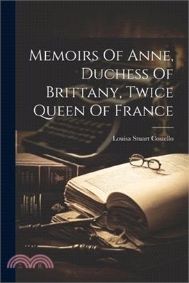 Memoirs Of Anne, Duchess Of Brittany, Twice Queen Of France