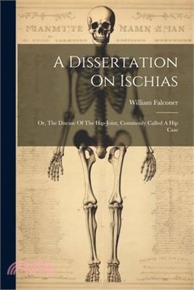 A Dissertation On Ischias: Or, The Disease Of The Hip-joint, Commonly Called A Hip Case