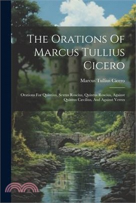 The Orations Of Marcus Tullius Cicero: Orations For Quintius, Sextus Roscius, Quintus Roscius, Against Quintus Cæcilius, And Against Verres