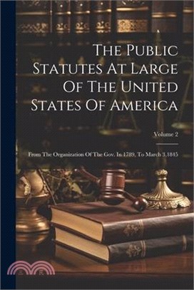 The Public Statutes At Large Of The United States Of America: From The Organization Of The Gov. In 1789, To March 3,1845; Volume 2
