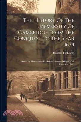 The History Of The University Of Cambridge From The Conquest To The Year 1634: Edited By Marmoduke Prickett & Thomas Weight With Illustratio Notes