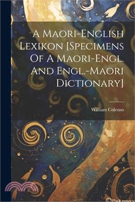 A Maori-english Lexikon [specimens Of A Maori-engl. And Engl.-maori Dictionary]