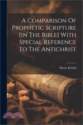 A Comparison Of Prophetic Scripture [in The Bible] With Special Reference To The Antichrist