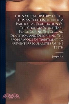 The Natural History Of The Human Teeth Including A Particular Elucidation Of The Changes Which Take Place During The Second Dentition And Describing T