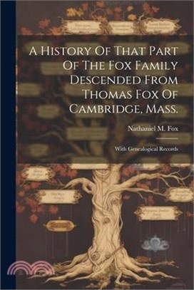 A History Of That Part Of The Fox Family Descended From Thomas Fox Of Cambridge, Mass.: With Genealogical Records