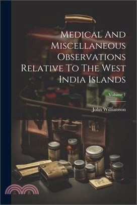Medical And Miscellaneous Observations Relative To The West India Islands; Volume 1
